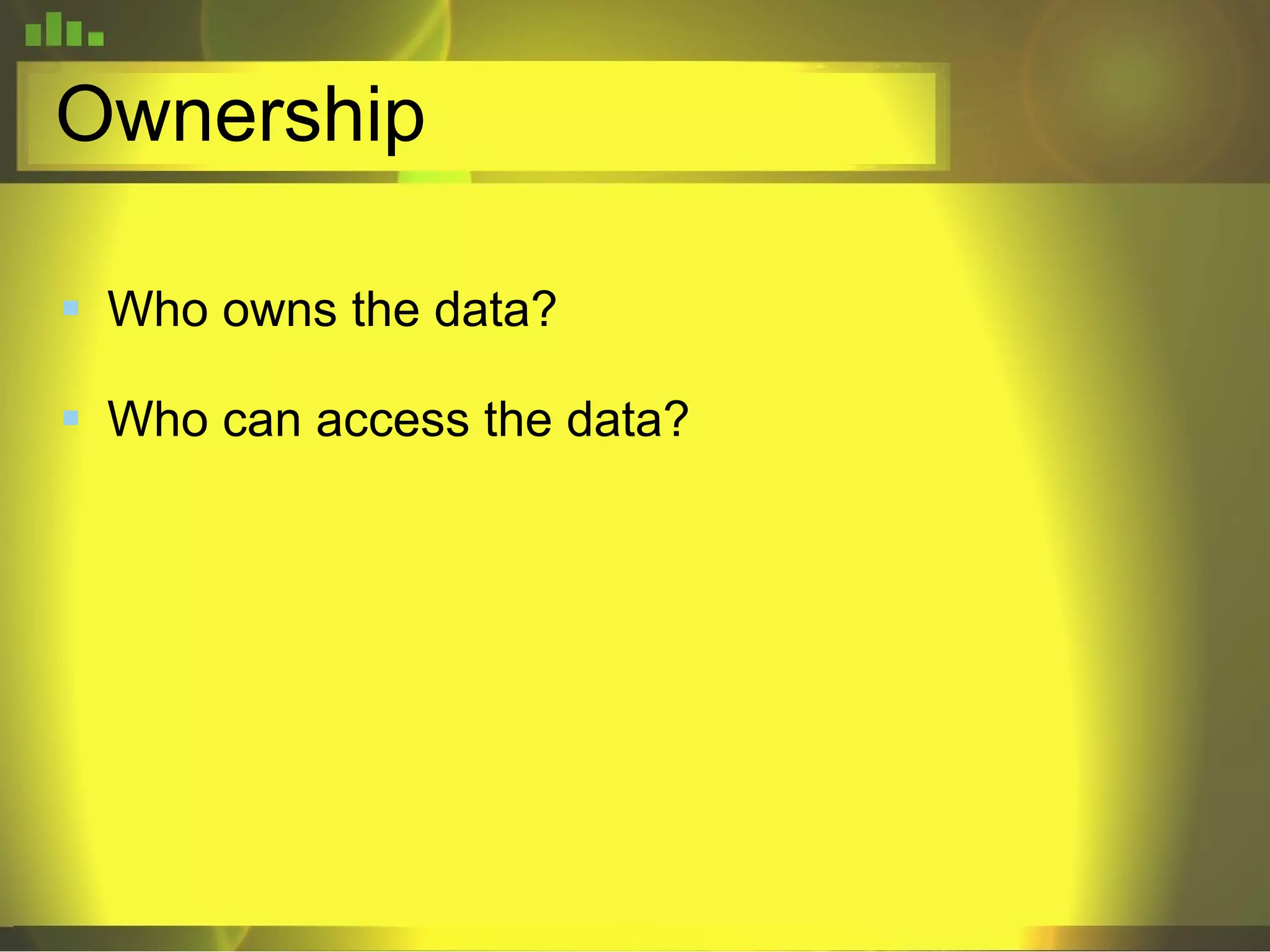 Ownership Who owns the data? Who can access the data? 