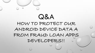 Q&A
HOW TO PROTECT OUR
ANDROID DEVICE DATA A
FROM FRAUD LOAN APPS
DEVELOPERS!!
 