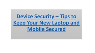 Device Security – Tips to
Keep Your New Laptop and
Mobile Secured
 