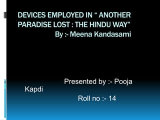 DEVICES EMPLOYED IN “ ANOTHER PARADISE LOST : THE HINDU WAY”                     By :- MeenaKandasami                        Presented by :- PoojaKapdi                               Roll no :- 14  