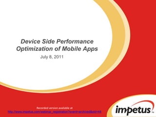 Device Side Performance Optimization of Mobile Apps July 8, 2011 Recorded version available at  http://www.impetus.com/webinar_registration?event=archived&eid=44 