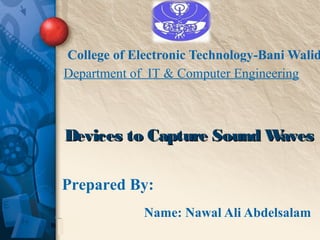 Name: Nawal Ali Abdelsalam
College of Electronic Technology-Bani Walid
Department of IT & Computer Engineering
Devices to Capture Sound WavesDevices to Capture Sound Waves
Prepared By:
 