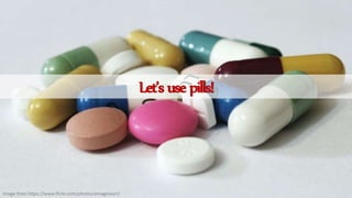 Image from https://www.flickr.com/photos/emagineart/
Let’susepills!
 