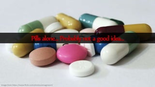 Image from https://www.flickr.com/photos/emagineart/
Pillsalone…Probablynotagoodidea…
 