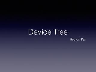 Device Tree
Rouyun Pan
 