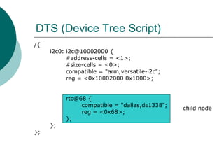 DTS (Device Tree Script) /{                          i2c0: i2c@10002000 {                  #address-cells = <1>;          ...