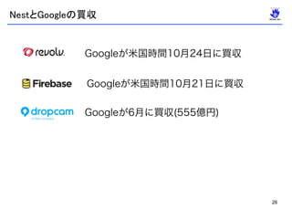 26
Googleが米国時間10月21日に買収
Googleが6月に買収(555億円)
Googleが米国時間10月24日に買収
NestとGoogleの買収
 