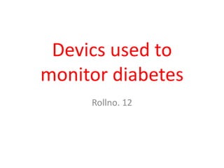 Devics used to
monitor diabetes
Rollno. 12
 