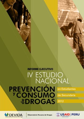 ESTUDIO
NACIONAL
INFORME EJECUTIVO
IV
PREVENCIÓN
DROGAS
de
CONSUMOy
en Estudiantes
de Secundaria
2012
Observatorio Peruano de Drogas
 