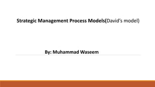 Strategic Management Process Models(David’s model)
By: Muhammad Waseem
 