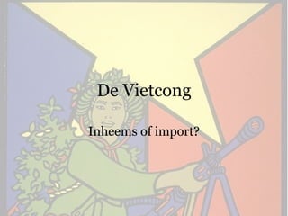 De Vietcong Inheems of import? 