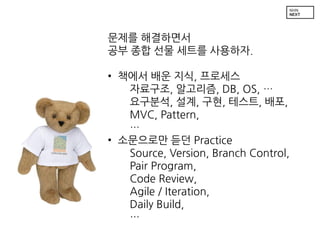 ??? ?????
?? ?? ?? ??? ????.
? ??? ?? ??, ????
????, ????, DB, OS, 
????, ??, ??, ???, ??,
MVC, Pattern,

? ????? ?? Practice
Source, Version, Branch Control,
Pair Program,
Code Review,
Agile / Iteration,
Daily Build,


 