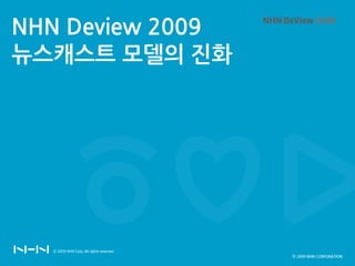 NHN Deview 2009
뉴스캐스트 모델의 짂화




                  ⓒ 2009 NHN CORPORATION
 