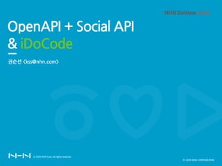 OpenAPI + Social API
& iDoCode
권순선 <kss@nhn.com>




                       ⓒ 2009 NHN CORPORATION
 