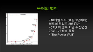 무어의 법칙
• 18개월 마다 (혹은 2년마다)
회로의 직접도 2배 증가
• CPU 의 경우 지난 수십년간
단일코어 성능 향상
• “The Power Wall”

 