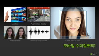 Gesture

Augmented Reality

Beautification

Speech Recognition

Facial Recognition

모바일 수퍼컴퓨터?

 