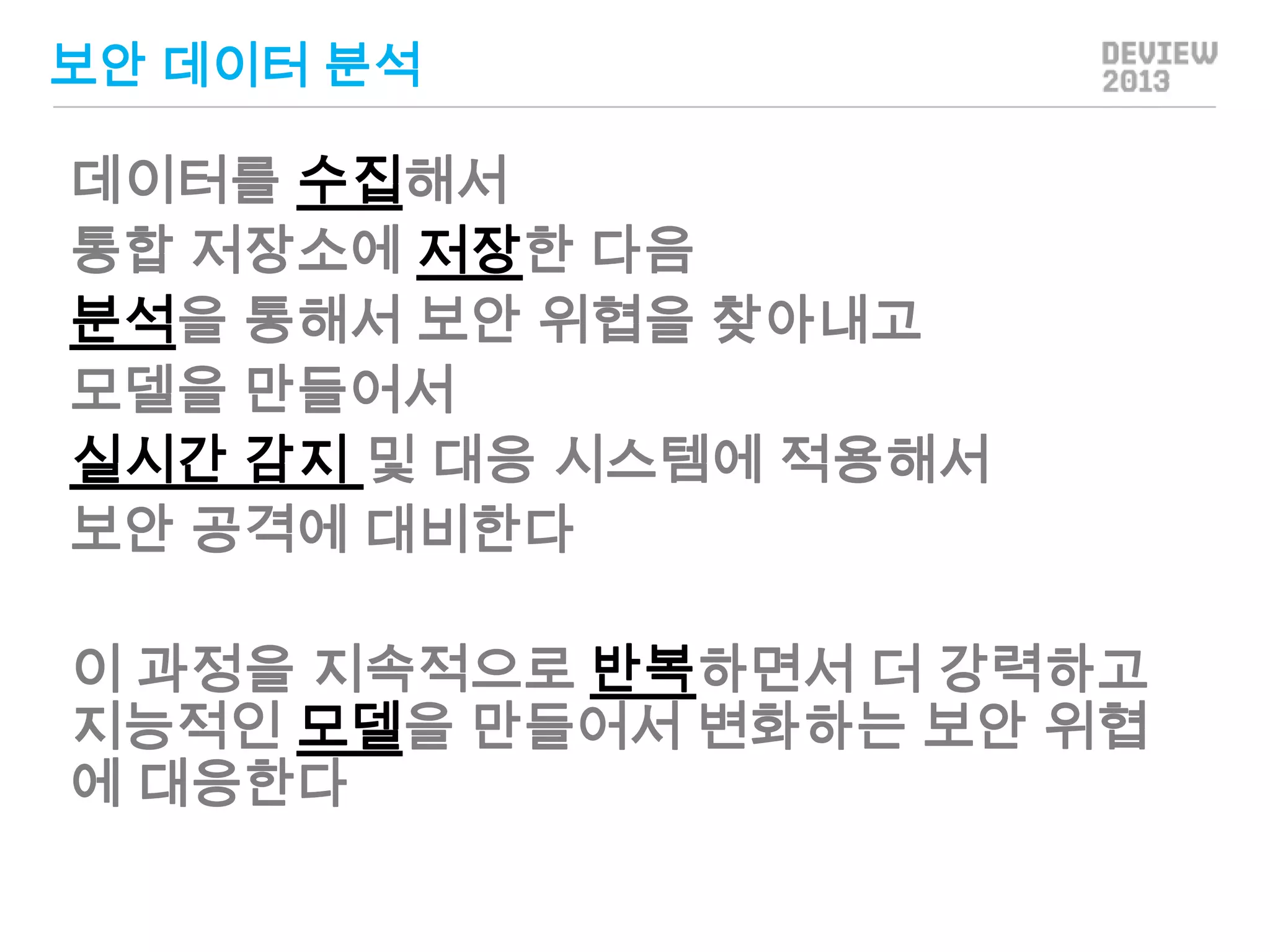 보안 데이터 분석

데이터를 수집해서
통합 저장소에 저장한 다음
분석을 통해서 보안 위협을 찾아내고
모델을 만들어서
실시간 감지 및 대응 시스템에 적용해서
보안 공격에 대비한다
이 과정을 지속적으로 반복하면서 더 강력하고
지능적인 모델을 만들어서 변화하는 보안 위협
에 대응한다

 