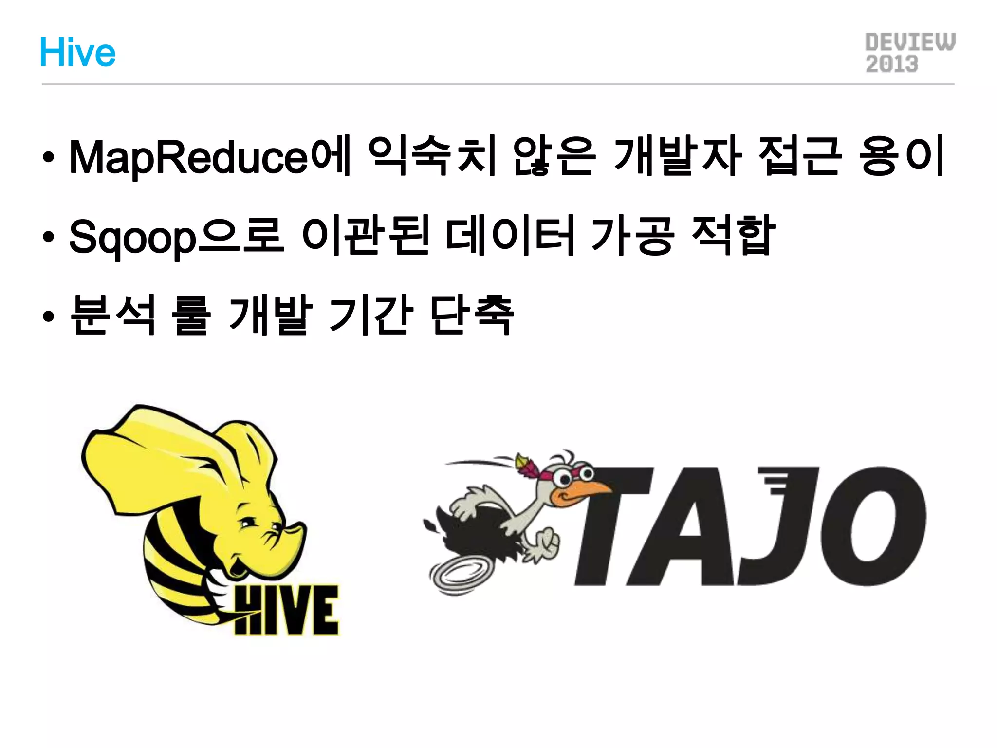 Hive

• MapReduce에 익숙치 않은 개발자 접근 용이
• Sqoop으로 이관된 데이터 가공 적합
• 분석 룰 개발 기간 단축

 