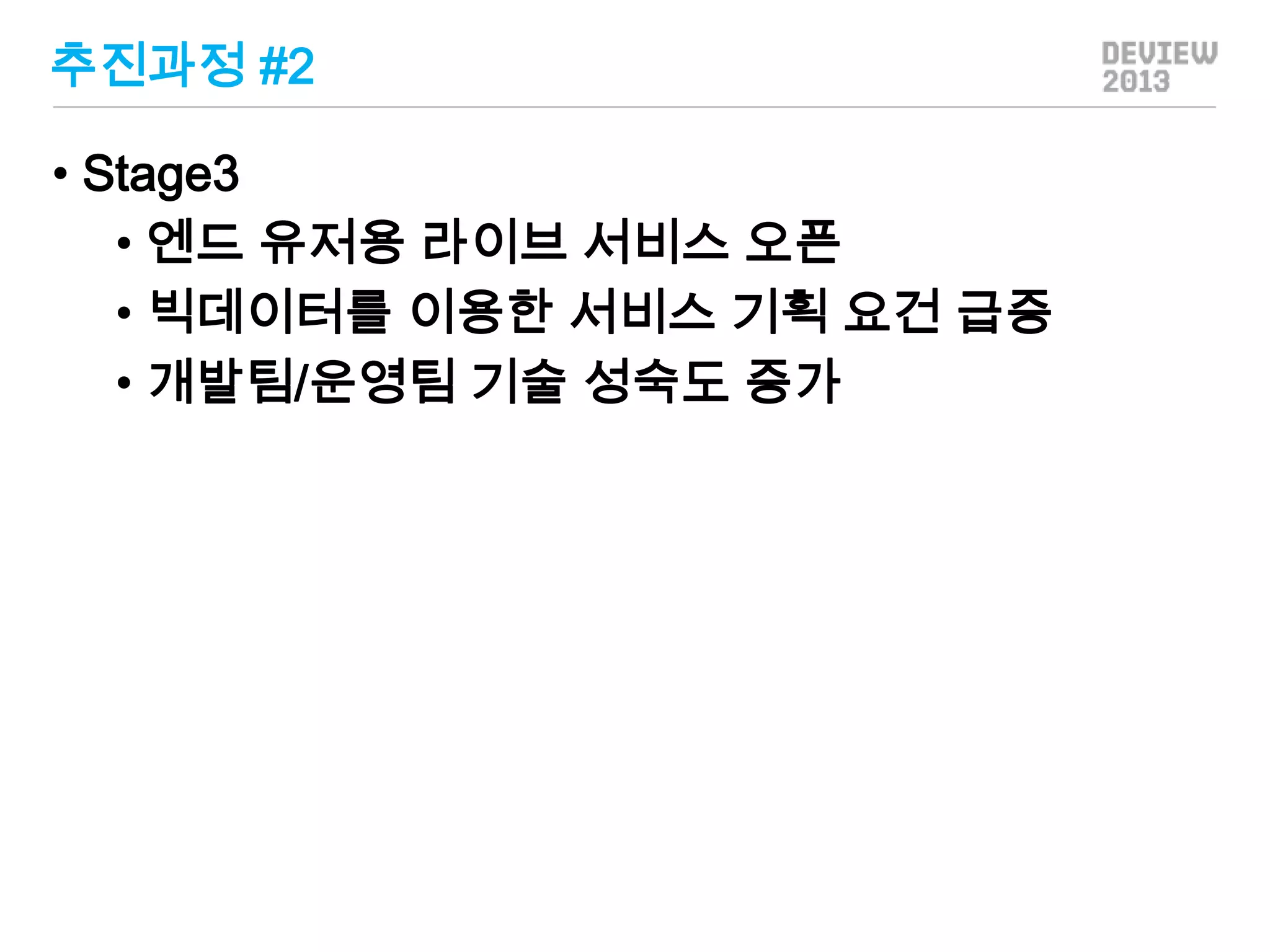 추진과정 #2
• Stage3
• 엔드 유저용 라이브 서비스 오픈
• 빅데이터를 이용한 서비스 기획 요건 급증
• 개발팀/운영팀 기술 성숙도 증가

 