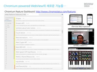 Chromium powered WebView의 새로운 기능들…
Chromium Feature Dashboard: http://www.chromestatus.com/features

<Remote Web Inspector...