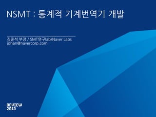 NSMT : 통계적 기계번역기 개발
김준석 부장 / SMT연구lab/Naver Labs
johan@navercorp.com

 