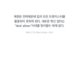 제한된 전력때문에 칩의 모든 트랜지스터를 
활용하지 못하게 된다. 새로운 혁신 없이는 
“dark silicon”시대를 맞이할수 밖에 없다. 
Ⓥⓜⓗ⒪Ⓧⓞⓙ⒪ⓗ⓳⓵⓯⒪ⓗ⓿⓶⓶⓯⓼Ⓐ⒪ⒼⒺⒻⒺ 
 