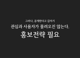 그러나, 공개한다고 갑자기
관심과 사용자가 몰려오진 않는다.
홍보전략 필요
 