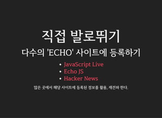직접 발로뛰기
다수의 'ECHO' 사이트에 등록하기
JavaScript Live
Echo JS
Hacker News
많은 곳에서 해당 사이트에 등록된 정보를 활용, 재전파 한다.
 
