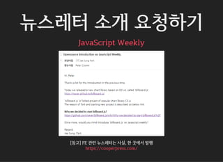 뉴스레터 소개 요청하기
JavaScript Weekly
[참고] FE 관련 뉴스레터는 사실, 한 곳에서 발행
https://cooperpress.com/
 