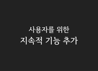 사용자를 위한
지속적 기능 추가
 
