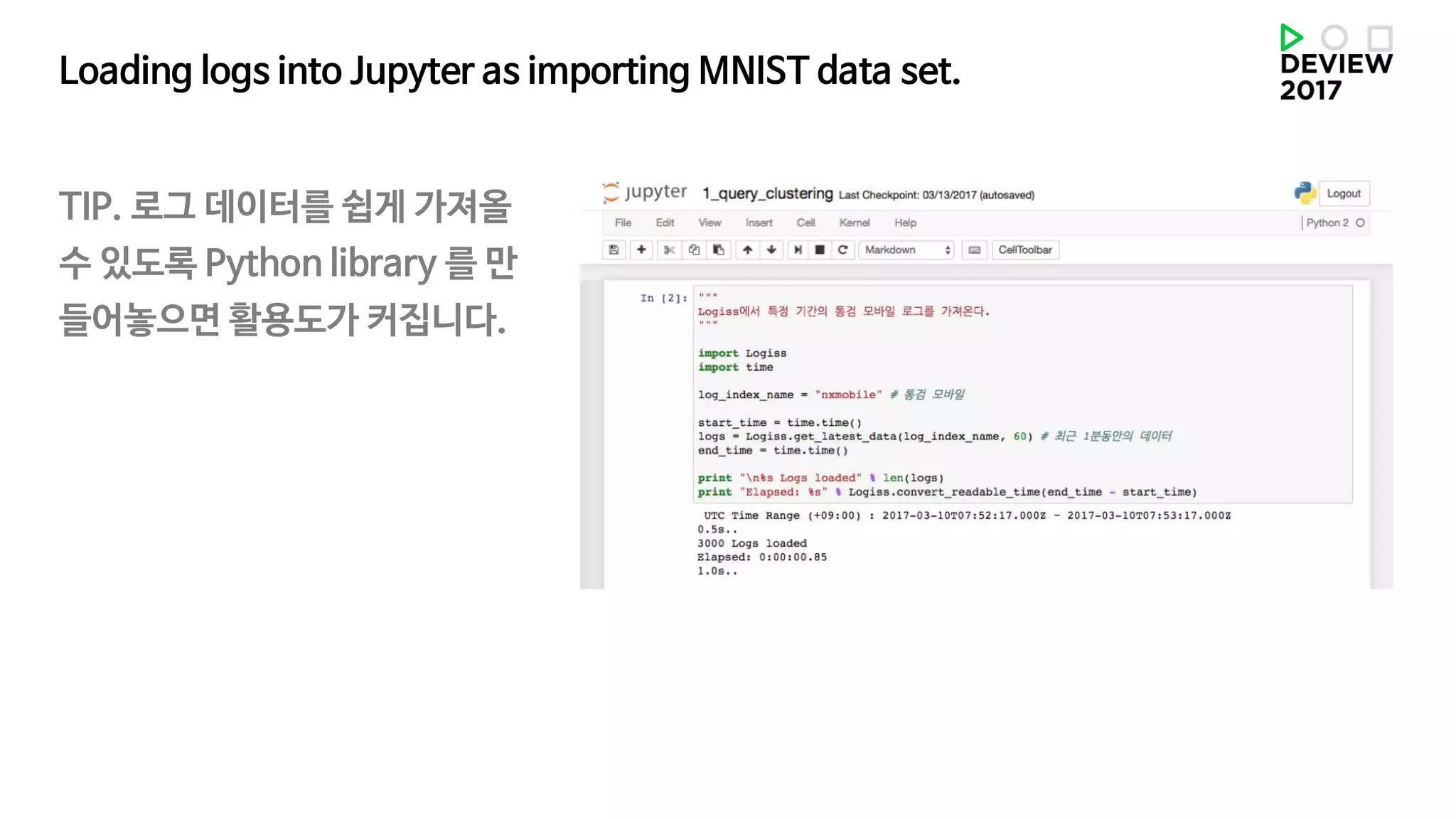 Loading logs into Jupyter as importing MNIST data set.
TIP. 로그 데이터를 쉽게 가져올
수 있도록 Python library 를 만
들어놓으면 활용도가 커집니다.
 