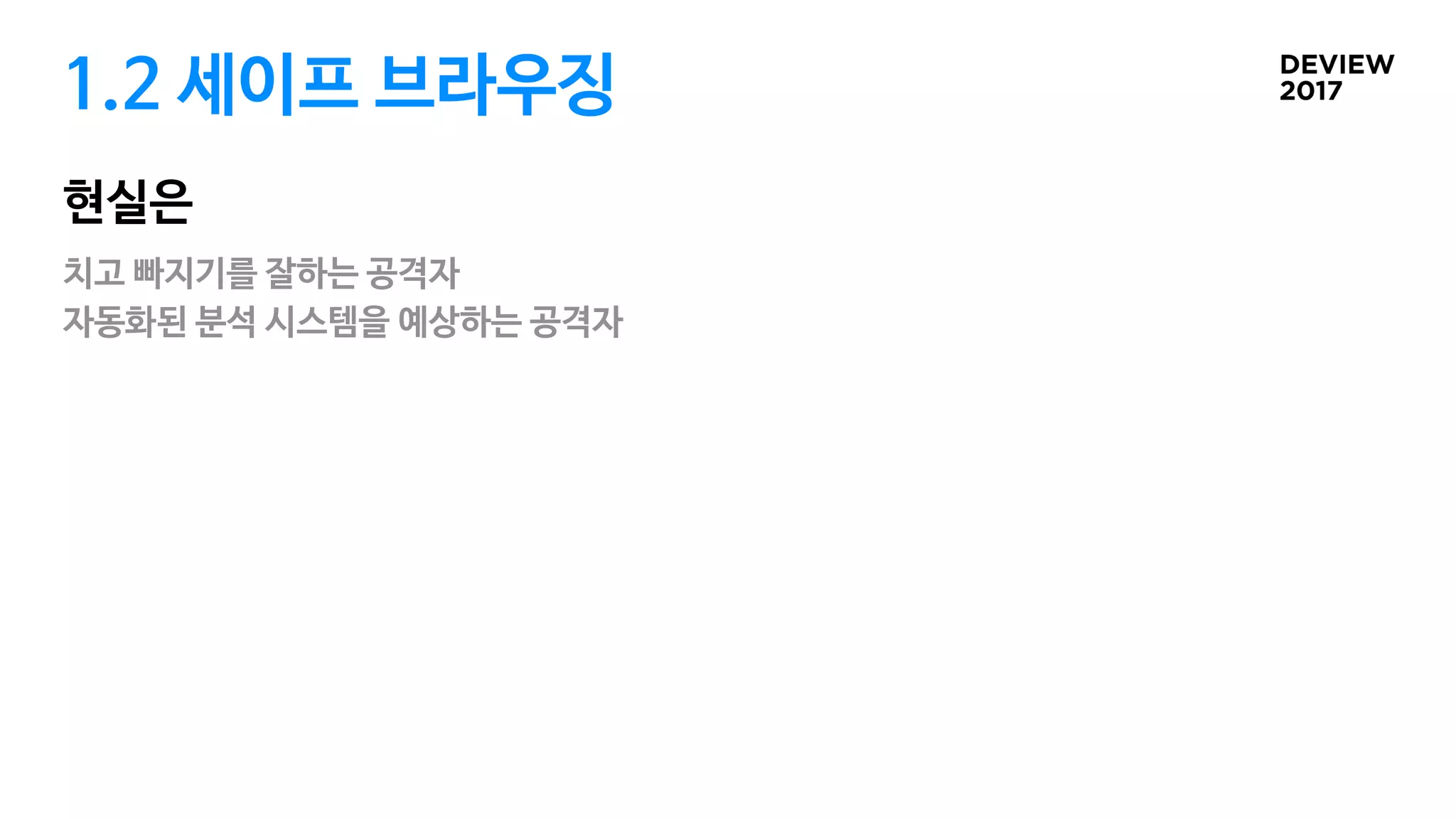 1.2 세이프 브라우징
현실은
치고 빠지기를 잘하는 공격자

자동화된 분석 시스템을 예상하는 공격자
 