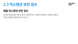 2.3 익스텐션 보안 검수
웨일 익스텐션 보안 검수
아직은 한땀 한땀 사람 손으로 수행하지만, 가능한 부분에서 자동화 진행 중 

어떤 부분에서 업데이트가 있는지
 