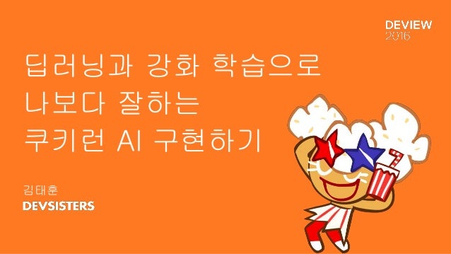 딥러닝과 강화 학습으로
나보다 잘하는
쿠키런 AI 구현하기
김태훈
 