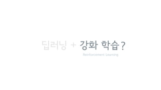 딥러닝 + 강화 학습 ?
Reinforcement Learning
 