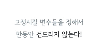 고정시킬 변수들을 정해서
한동안 건드리지 않는다!
 