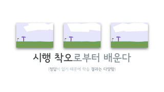 (정답이 없기 때문에 학습 결과는 다양함)
시행 착오로부터 배운다
 