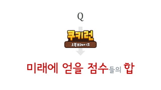 미래에 얻을 점수들의 합
Q
 