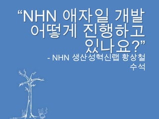“NHN 애자일 개발어떻게 진행하고 있나요?” -NHN 생산성혁신랩 황상철 수석 
