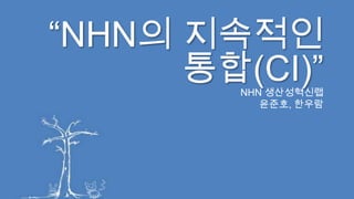 “NHN의 지속적인 통합(CI)” NHN 생산성혁신랩 윤준호, 한우람 