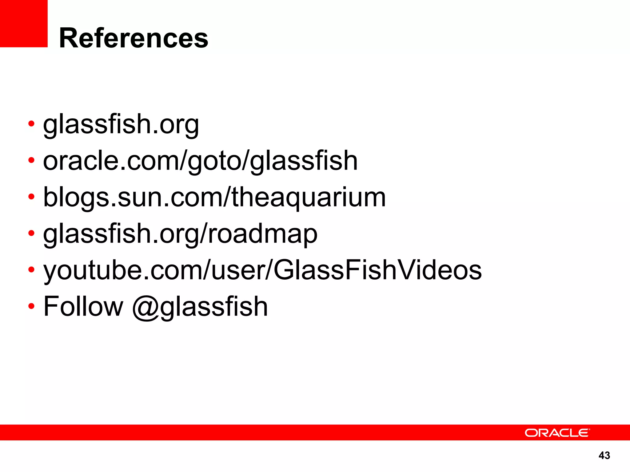References


• glassfish.org
• oracle.com/goto/glassfish
• blogs.sun.com/theaquarium
• glassfish.org/roadmap
• youtube.com/user/GlassFishVideos
• Follow @glassfish




                                     43
 