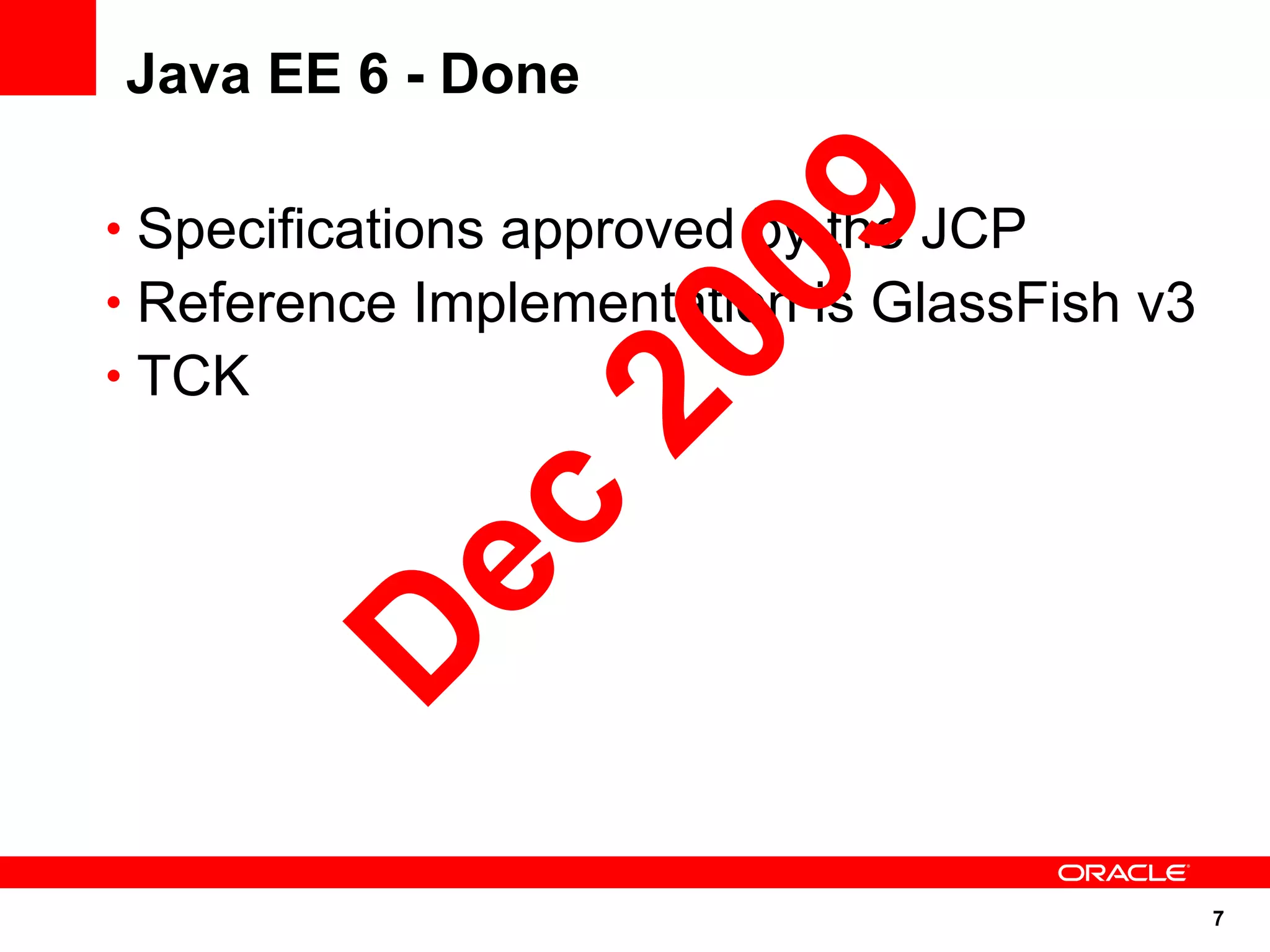 Java EE 6 - Done




                  09
• Specifications approved by the JCP
• Reference Implementation is GlassFish v3




               20
• TCK

       ec
      D

                                             7
 