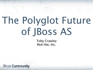 The Polyglot Future
    of JBoss AS
       Toby Crawley
       Red Hat, Inc.
 