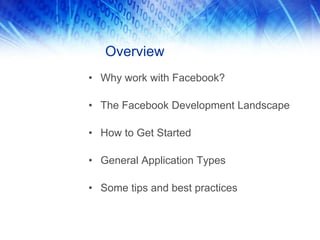 Overview
• Why work with Facebook?
• The Facebook Development Landscape
• How to Get Started
• General Application Types
• Some tips and best practices
 