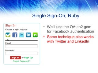 Single Sign-On, Ruby
• We’ll use the OAuth2 gem
for Facebook authentication
• Same technique also works
with Twitter and LinkedIn
 
