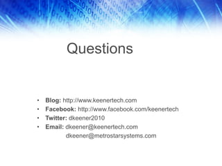 Questions
• Blog: http://www.keenertech.com
• Facebook: http://www.facebook.com/keenertech
• Twitter: dkeener2010
• Email: dkeener@keenertech.com
dkeener@metrostarsystems.com
 