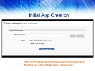 Initial App Creation
- http://www.facebook.com/developers/createapp.php
- Must fill out a CAPTCHA upon submission
 