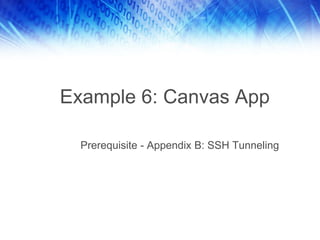 Example 6: Canvas App
Prerequisite - Appendix B: SSH Tunneling
 