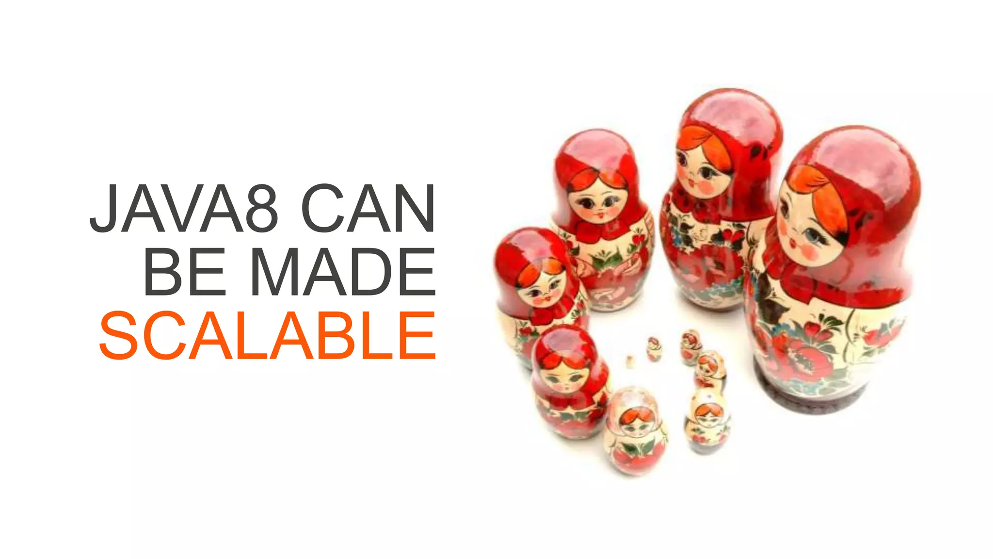 JAVA8 CAN
BE MADE
SCALABLE
 