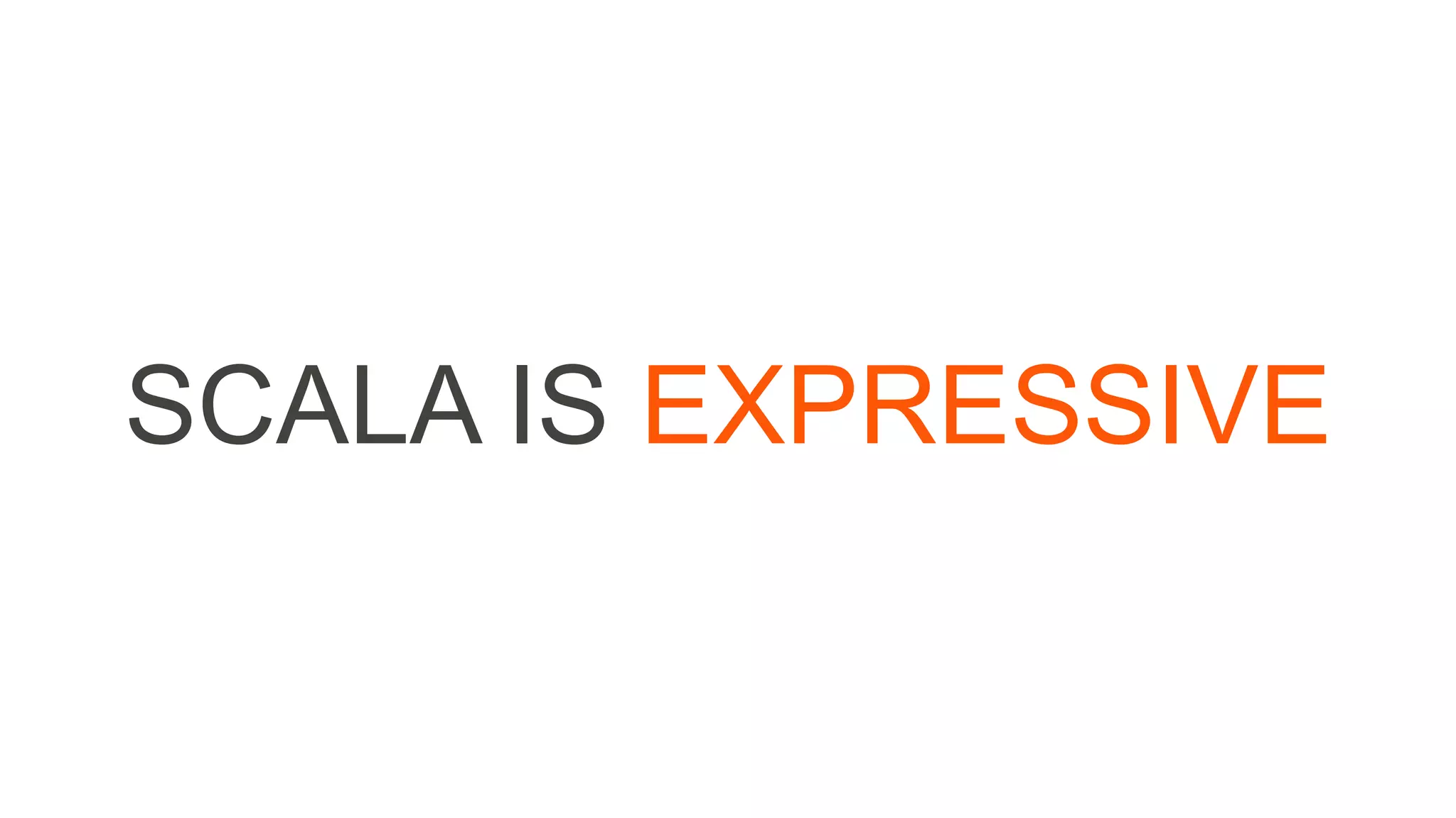 SCALA IS EXPRESSIVE
 
